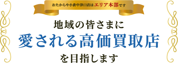 地域の皆さまに愛される高価買取店を目指します